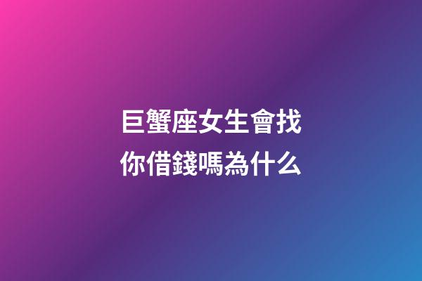 巨蟹座女生會找你借錢嗎為什么-第1張-星座運勢-玄機派