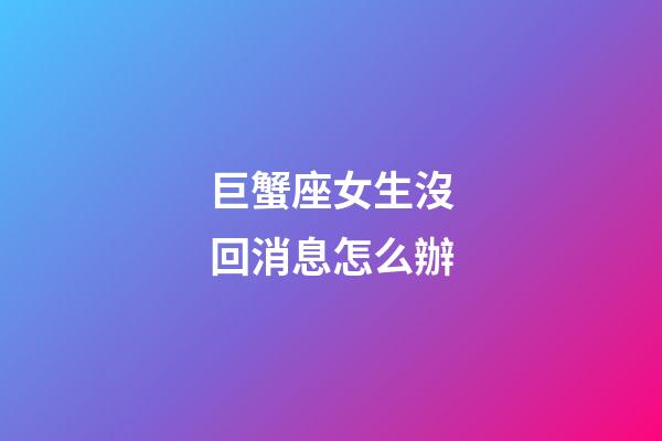 巨蟹座女生沒回消息怎么辦-第1張-星座運勢-玄機派