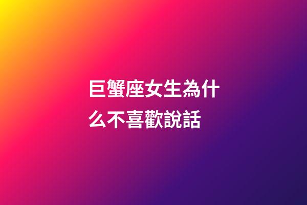巨蟹座女生為什么不喜歡說話-第1張-星座運勢-玄機派