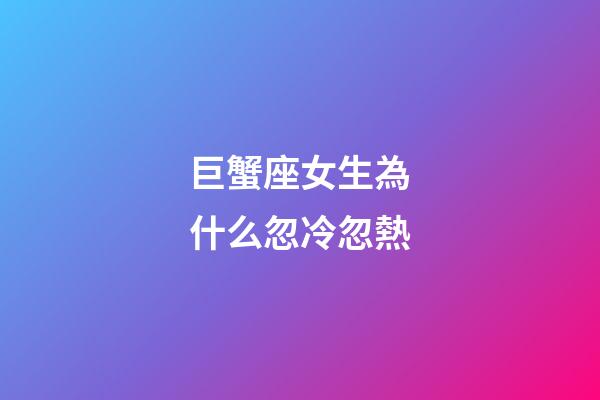 巨蟹座女生為什么忽冷忽熱-第1張-星座運(yùn)勢(shì)-玄機(jī)派