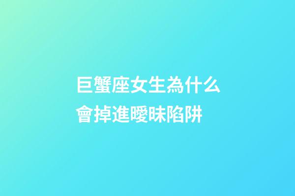 巨蟹座女生為什么會掉進曖昧陷阱