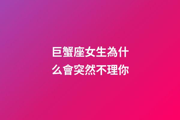 巨蟹座女生為什么會突然不理你-第1張-星座運勢-玄機派