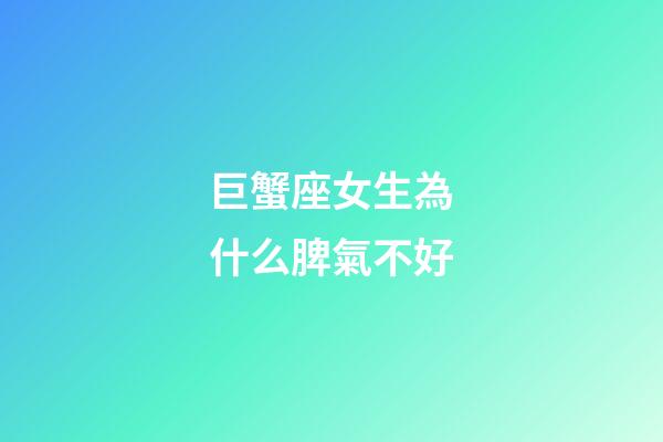 巨蟹座女生為什么脾氣不好-第1張-星座運勢-玄機派
