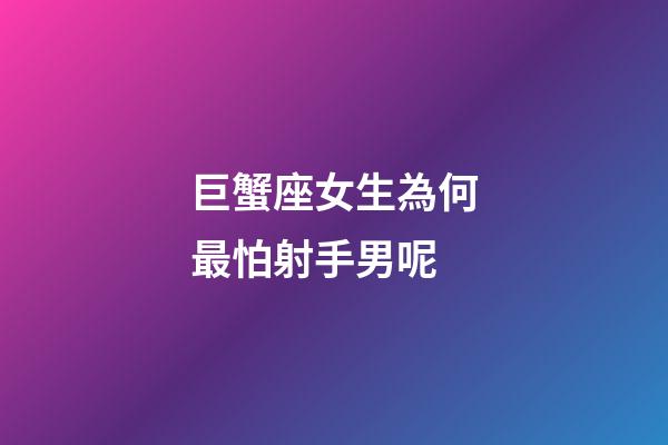 巨蟹座女生為何最怕射手男呢-第1張-星座運勢-玄機(jī)派