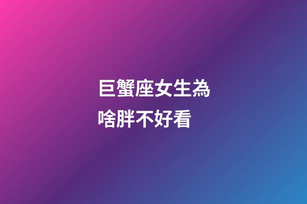 巨蟹座女生為啥胖不好看-第1張-星座運勢-玄機派