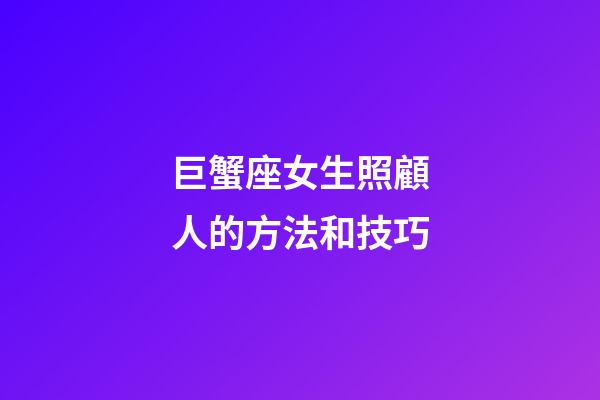 巨蟹座女生照顧人的方法和技巧-第1張-星座運勢-玄機派