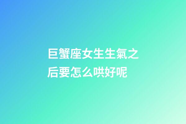 巨蟹座女生生氣之后要怎么哄好呢-第1張-星座運勢-玄機派