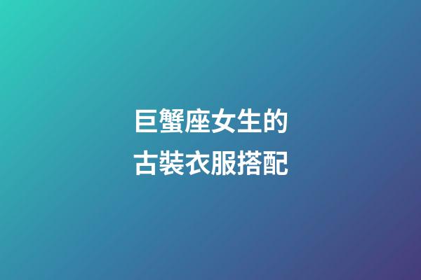 巨蟹座女生的古裝衣服搭配