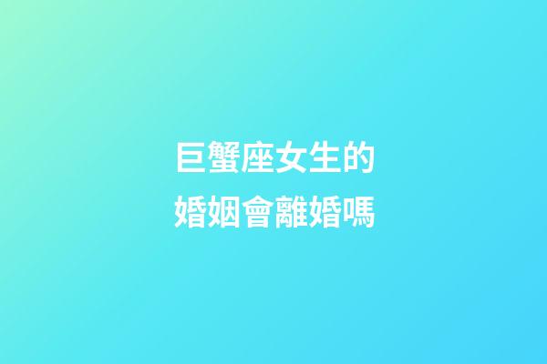 巨蟹座女生的婚姻會離婚嗎-第1張-星座運勢-玄機派
