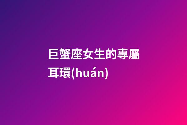 巨蟹座女生的專屬耳環(huán)