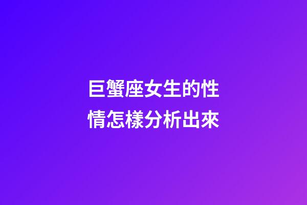 巨蟹座女生的性情怎樣分析出來-第1張-星座運勢-玄機派