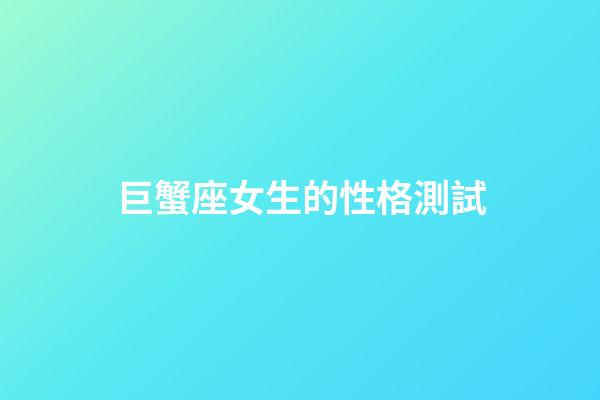 巨蟹座女生的性格測試-第1張-星座運勢-玄機派
