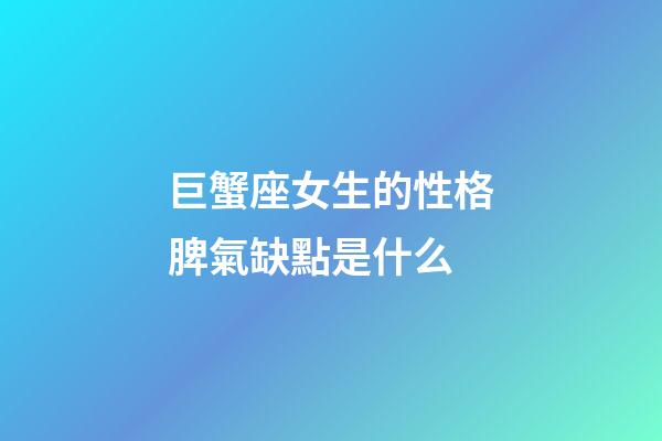 巨蟹座女生的性格脾氣缺點是什么-第1張-星座運勢-玄機派