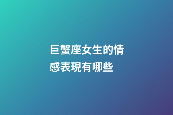 巨蟹座女生的情感表現有哪些-第1張-星座運勢-玄機派
