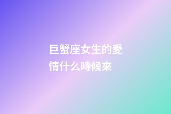 巨蟹座女生的愛情什么時候來