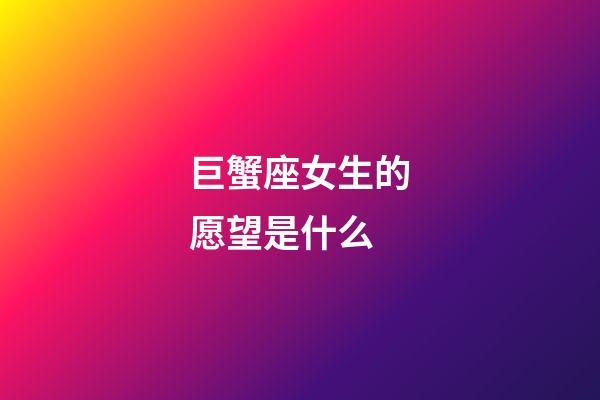 巨蟹座女生的愿望是什么-第1張-星座運勢-玄機派
