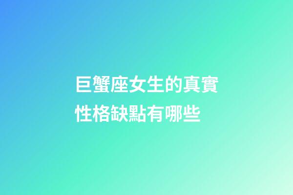 巨蟹座女生的真實性格缺點有哪些-第1張-星座運勢-玄機派