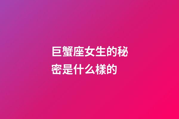 巨蟹座女生的秘密是什么樣的-第1張-星座運勢-玄機派
