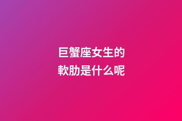 巨蟹座女生的軟肋是什么呢
