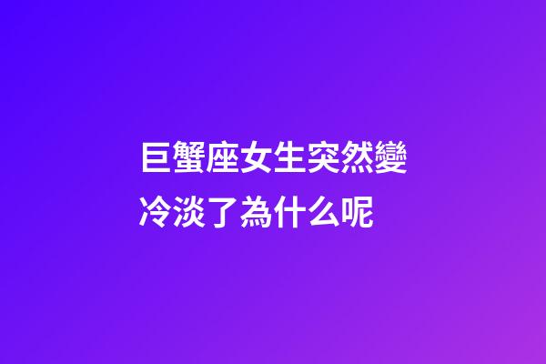 巨蟹座女生突然變冷淡了為什么呢-第1張-星座運勢-玄機派