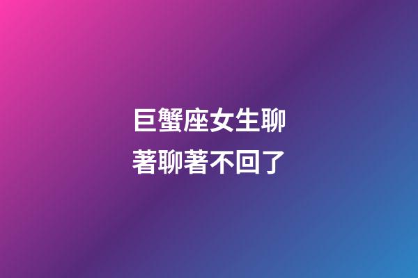 巨蟹座女生聊著聊著不回了-第1張-星座運勢-玄機派