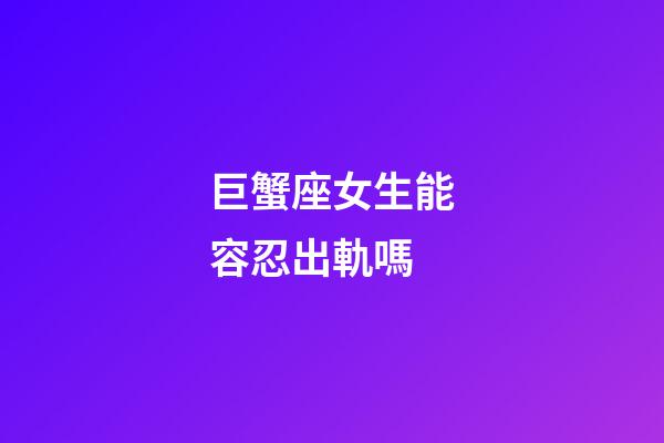 巨蟹座女生能容忍出軌嗎-第1張-星座運勢-玄機派