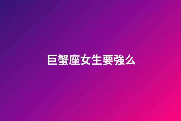 巨蟹座女生要強么