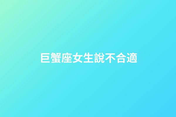巨蟹座女生說不合適-第1張-星座運勢-玄機派