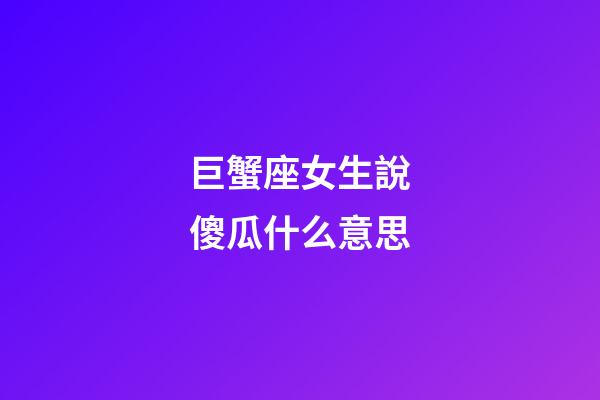 巨蟹座女生說傻瓜什么意思-第1張-星座運勢-玄機派