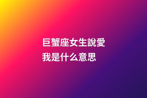 巨蟹座女生說愛我是什么意思-第1張-星座運勢-玄機派