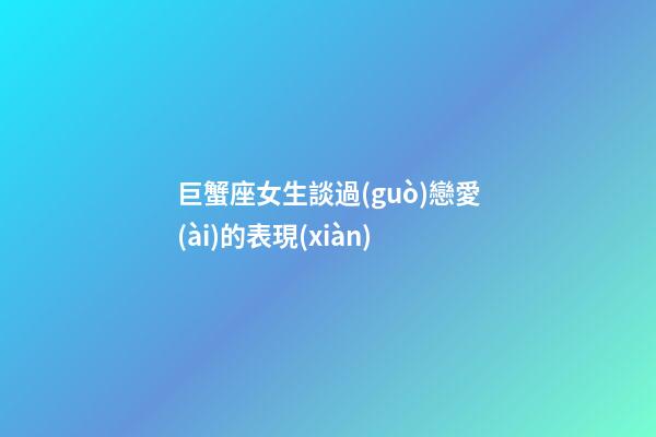 巨蟹座女生談過(guò)戀愛(ài)的表現(xiàn)