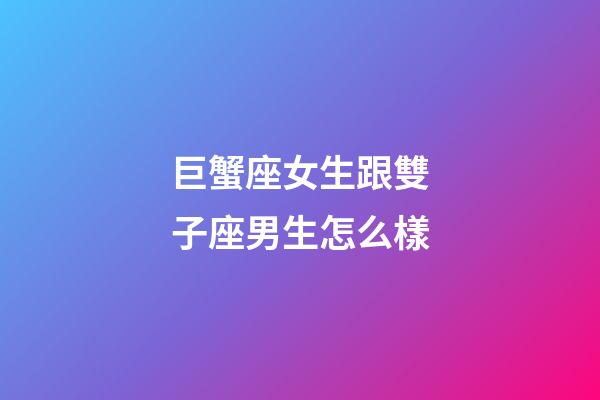 巨蟹座女生跟雙子座男生怎么樣-第1張-星座運勢-玄機派