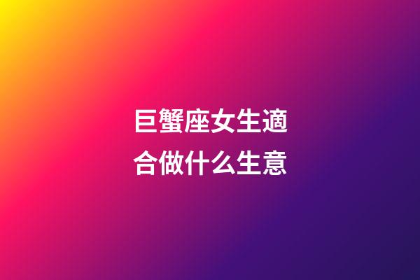 巨蟹座女生適合做什么生意-第1張-星座運勢-玄機派
