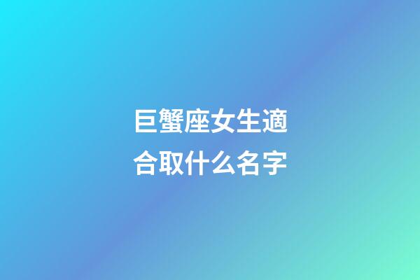 巨蟹座女生適合取什么名字-第1張-星座運勢-玄機派