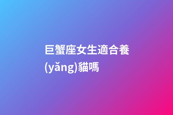 巨蟹座女生適合養(yǎng)貓嗎