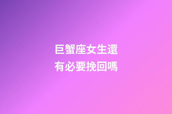 巨蟹座女生還有必要挽回嗎-第1張-星座運勢-玄機派