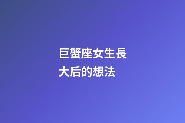 巨蟹座女生長大后的想法-第1張-星座運勢-玄機派