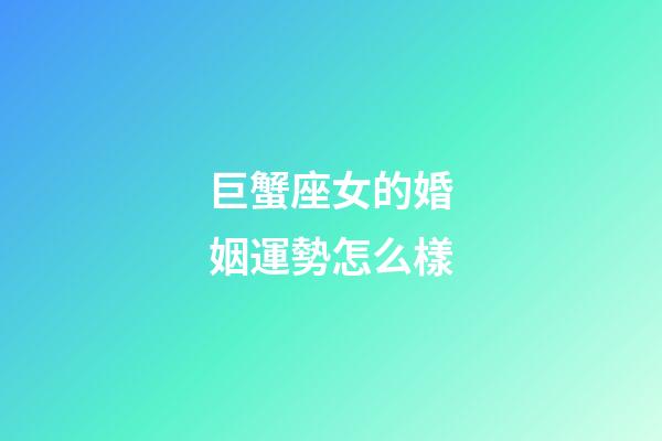 巨蟹座女的婚姻運勢怎么樣-第1張-星座運勢-玄機派