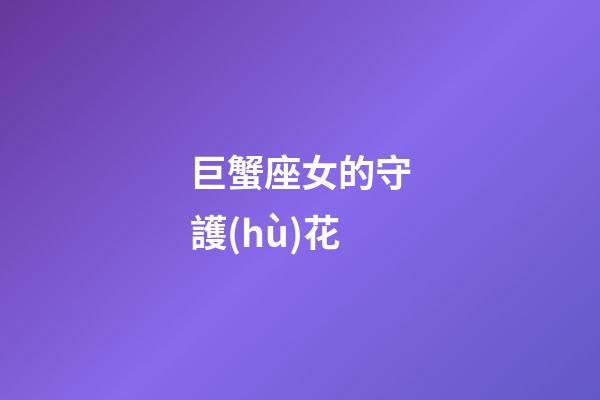 巨蟹座女的守護(hù)花