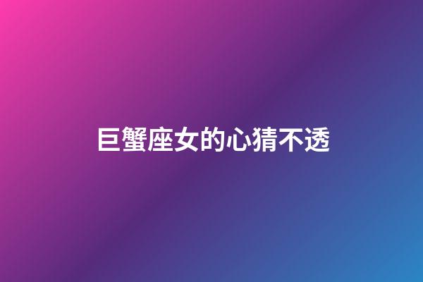 巨蟹座女的心猜不透-第1張-星座運(yùn)勢(shì)-玄機(jī)派