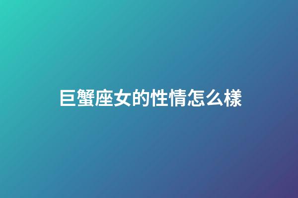 巨蟹座女的性情怎么樣-第1張-星座運勢-玄機派