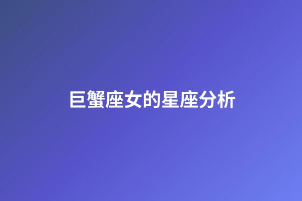 巨蟹座女的星座分析-第1張-星座運勢-玄機派