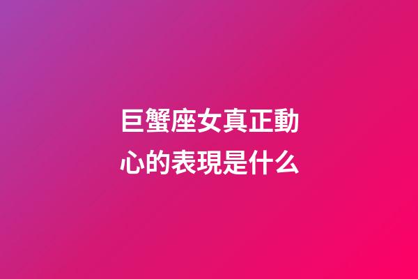 巨蟹座女真正動心的表現是什么-第1張-星座運勢-玄機派