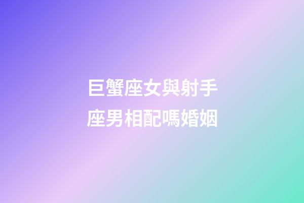 巨蟹座女與射手座男相配嗎婚姻-第1張-星座運(yùn)勢-玄機(jī)派