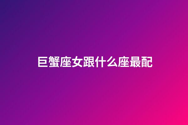 巨蟹座女跟什么座最配-第1張-星座運(yùn)勢(shì)-玄機(jī)派