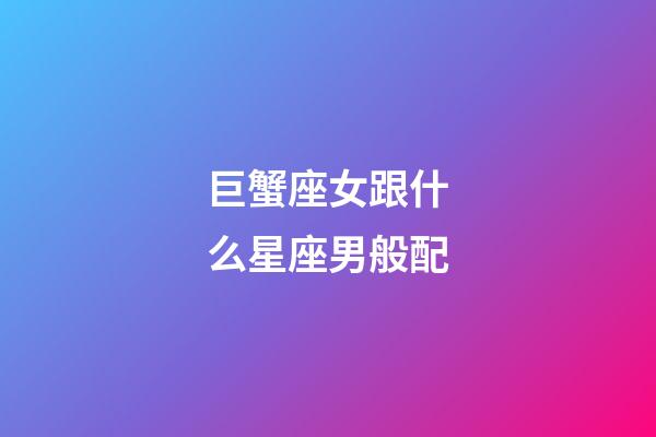 巨蟹座女跟什么星座男般配-第1張-星座運勢-玄機派