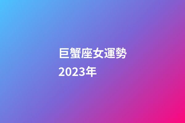 巨蟹座女運勢2023年-第1張-星座運勢-玄機派