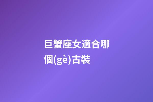 巨蟹座女適合哪個(gè)古裝