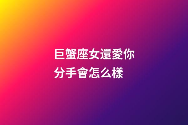 巨蟹座女還愛你分手會怎么樣