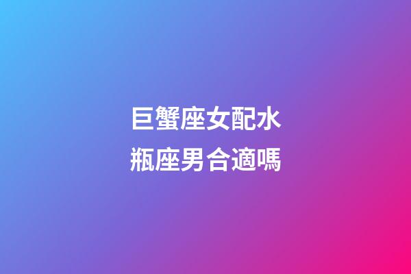 巨蟹座女配水瓶座男合適嗎-第1張-星座運勢-玄機派